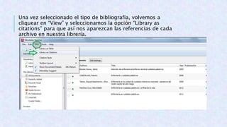 Una vez seleccionado el tipo de bibliografía, volvemos a
cliquear en “View” y seleccionamos la opción “Library as
citations” para que así nos aparezcan las referencias de cada
archivo en nuestra librería.
 