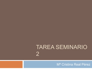 TAREA SEMINARIO
2
Mª Cristina Real Pérez
 
