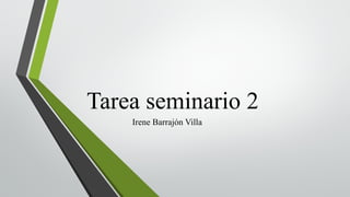 Tarea seminario 2
Irene Barrajón Villa
 