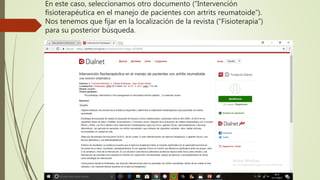 En este caso, seleccionamos otro documento (“Intervención
fisioterapéutica en el manejo de pacientes con artrits reumatoide”).
Nos tenemos que fijar en la localización de la revista (“Fisioterapia”)
para su posterior búsqueda.
 