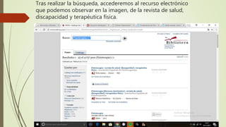 Tras realizar la búsqueda, accederemos al recurso electrónico
que podemos observar en la imagen, de la revista de salud,
discapacidad y terapéutica física.
 