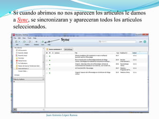  Si cuando abrimos no nos aparecen los articulos le damos
a Sync, se sincronizaran y apareceran todos los articulos
seleccionados.
Juan Antonio López Ramos
Sync
 