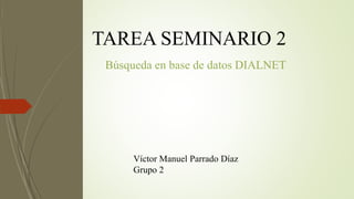 TAREA SEMINARIO 2
Búsqueda en base de datos DIALNET
Víctor Manuel Parrado Díaz
Grupo 2
 