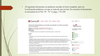 • Al siguiente documento no podemos acceder al texto completo, pero en
Localización podemos ver que se trata de una revista. En concreto el documento
se encuentra en el Vol. 39 – N.º 4, págs. 174-180
 