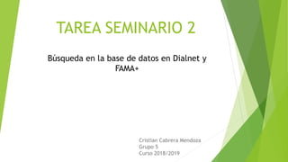 TAREA SEMINARIO 2
Búsqueda en la base de datos en Dialnet y
FAMA+
Cristian Cabrera Mendoza
Grupo 5
Curso 2018/2019
 