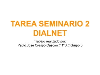 TAREA SEMINARIO 2
DIALNET
Trabajo realizado por:
Pablo José Crespo Cascón // 1ºB // Grupo 5
 