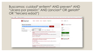 Buscamos: cuidad* enferm* AND preven* AND
“úlcera por presión” AND (ancian* OR geriatri*
OR “tercera edad”)
 