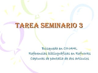 Tarea seminario 3


           Búsqueda en CINAHL
   Referencias bibliográficas en Refworks
    Capturas de pantalla de dos artículos
 