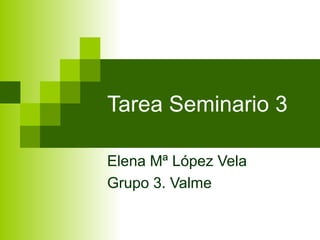 Tarea Seminario 3
Elena Mª López Vela
Grupo 3. Valme
 