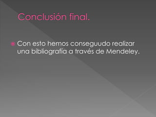  Con esto hemos conseguudo realizar 
una bibliografía a través de Mendeley. 
