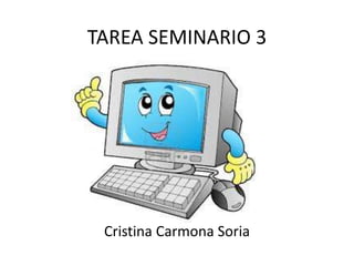 TAREA SEMINARIO 3
Cristina Carmona Soria
 