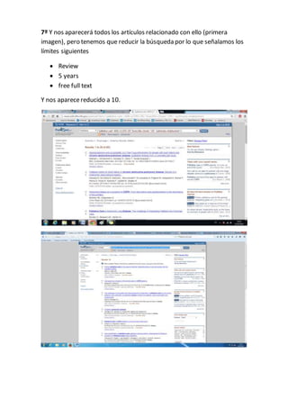 7º Y nos aparecerá todos los artículos relacionado con ello (primera
imagen), pero tenemos que reducir la búsqueda por lo que señalamos los
límites siguientes
 Review
 5 years
 free full text
Y nos aparecereducido a 10.
 