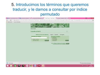 5. Introducimos los términos que queremos
traducir, y le damos a consultar por índice
permutado
 