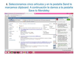 6. Seleccionamos cinco artículos y en la pestaña Send to
marcamos clipboard. A continuación le damos a la pestaña
Save to Mendeley
 