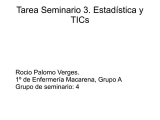 Tarea Seminario 3. Estadística y
TICs
Rocio Palomo Verges.
1º de Enfermería Macarena, Grupo A
Grupo de seminario: 4
 