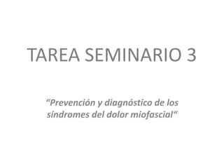 TAREA SEMINARIO 3
“Prevención y diagnóstico de los
síndromes del dolor miofascial“
 