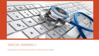 TAREA DEL SEMINARIO 3
Competencias informacionales en ciencias de la salud
 