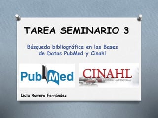 TAREA SEMINARIO 3
Búsqueda bibliográfica en las Bases
de Datos PubMed y Cinahl
Lidia Romero Fernández
 