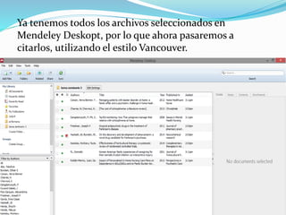 Ya tenemos todos los archivos seleccionados en
Mendeley Deskopt, por lo que ahora pasaremos a
citarlos, utilizando el estilo Vancouver.
 