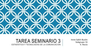 TAREA SEMINARIO 3ESTADÍSTICA Y TECNOLOGÍAS DE LA COMUNICACIÓN
Irene Sabín Buzón
Subgrupo 16
V. Rocío
 