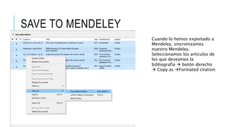 SAVE TO MENDELEY
Cuando lo hemos exportado a
Mendeley, sincronizamos
nuestro Mendeley.
Seleccionamos los artículos de
los que deseamos la
bibliografía  botón derecho
 Copy as Formated citation
 