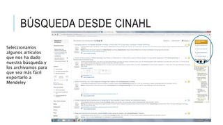 BÚSQUEDA DESDE CINAHL
Seleccionamos
algunos artículos
que nos ha dado
nuestra búsqueda y
los archivamos para
que sea más fácil
exportarlo a
Mendeley
 