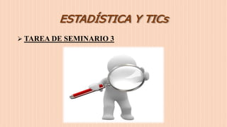 ESTADÍSTICA Y TICs
 TAREA DE SEMINARIO 3
 