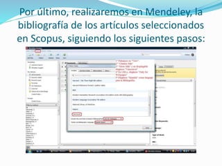 Por último, realizaremos en Mendeley, la
bibliografía de los artículos seleccionados
en Scopus, siguiendo los siguientes pasos:
 