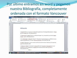 Por último entramos en word y pegamos
nuestra Bibliografía, completamente
ordenada con el formato Vancouver
 