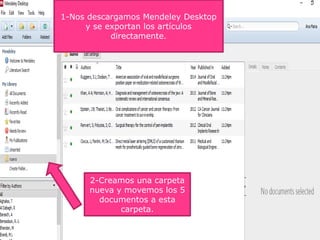 1-Nos descargamos Mendeley Desktop
y se exportan los artículos
directamente.
2-Creamos una carpeta
nueva y movemos los 5
documentos a esta
carpeta.
 