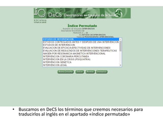 • Buscamos en DeCS los términos que creemos necesarios para
traducirlos al inglés en el apartado «índice permutado»
 
