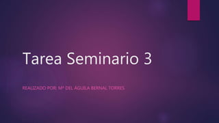 Tarea Seminario 3
REALIZADO POR: Mª DEL ÁGUILA BERNAL TORRES
 