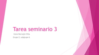 Tarea seminario 3
Irene Barrajón Villa
Grupo 2; subgrupo 6
 