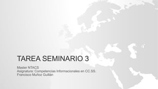 TAREA SEMINARIO 3
Master NTACS
Asignatura: Competencias Informacionales en CC.SS.
Francisco Muñoz Guillán
 
