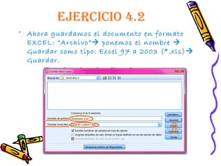 EjErcIcIo 4.2
• Ahora guardamos el documento en formato
  EXCEL: “Archivo” ponemos el nombre 
  Guardar como tipo: Excel...