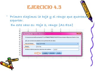 EjErcicio 4.3
• Primero elegimos la hoja y el rango que queremos
  exportar.
   En este caso es: Hoja 2, rango [A1:E16]
 