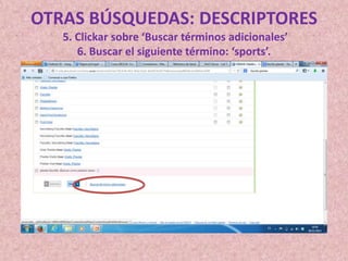 OTRAS BÚSQUEDAS: DESCRIPTORES
5. Clickar sobre ‘Buscar términos adicionales’
6. Buscar el siguiente término: ‘sports’.

 