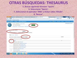 OTRAS BÚSQUEDAS: THESAURUS
5. Buscar siguiente término: ‘sports’
6. Seleccionar ‘Sports’.
7. Seleccionar el operador ‘AND’ y clickar sobre ‘Añadir’.
8. ‘Buscar’.

 