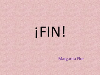 ¡FIN!
Margarita Flor

 
