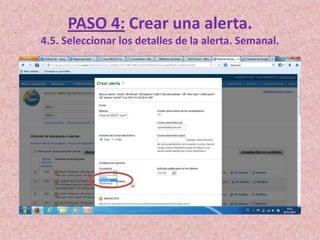 PASO 4: Crear una alerta.
4.5. Seleccionar los detalles de la alerta. Semanal.

 