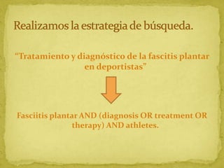 “Tratamiento y diagnóstico de la fascitis plantar
en deportistas”

Fasciitis plantar AND (diagnosis OR treatment OR
therapy) AND athletes.

 