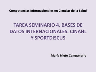 Competencias Informacionales en Ciencias de la Salud

TAREA SEMINARIO 4. BASES DE
DATOS INTERNACIONALES. CINAHL
Y SPORTDISCUS
María Nieto Campanario

 