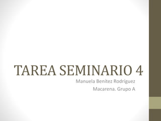 TAREA SEMINARIO 4
Manuela Benítez Rodríguez
Macarena. Grupo A
 