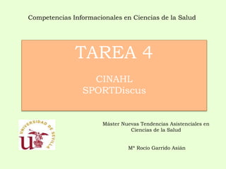 Competencias Informacionales en Ciencias de la Salud 
TAREA 4 
CINAHL 
SPORTDiscus 
Máster Nuevas Tendencias Asistenciales en 
Ciencias de la Salud 
Mª Rocío Garrido Asián 
 