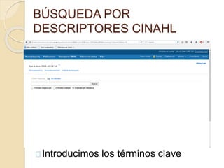 BÚSQUEDA POR 
DESCRIPTORES CINAHL 
Introducimos los términos clave 
 