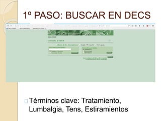 1º PASO: BUSCAR EN DECS 
Términos clave: Tratamiento, 
Lumbalgia, Tens, Estiramientos 
 