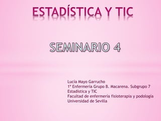 Lucía Mayo Garrucho
1º Enfermería Grupo B. Macarena. Subgrupo 7
Estadística y TIC
Facultad de enfermería fisioterapia y podología
Universidad de Sevilla
 