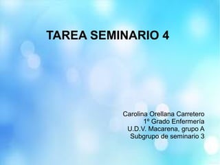 TAREA SEMINARIO 4
Carolina Orellana Carretero
1º Grado Enfermería
U.D.V. Macarena, grupo A
Subgrupo de seminario 3
 