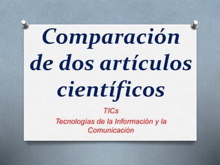 Comparación
de dos artículos
científicos
TICs
Tecnologías de la Información y la
Comunicación
 
