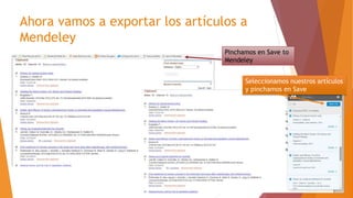 Ahora vamos a exportar los artículos a
Mendeley
Pinchamos en Save to
Mendeley
Seleccionamos nuestros artículos
y pinchamos en Save
 